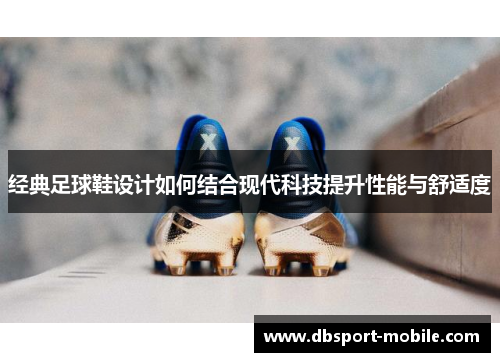 经典足球鞋设计如何结合现代科技提升性能与舒适度